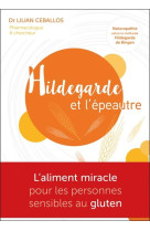 HILDEGARDE ET L'EPEAUTRE - LA ALIMENT MIRACLE POUR LES PERSONNES SENSIBLES AU GLUTEN - CEBALLOS LILIAN - HILDEGARDIEN