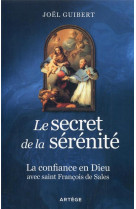 SECRET DE LA SERENITE / LA CONFIANCE EN DIEU AVEC SAINT FRANCOIS DE SALES - GUIBERT JOEL - ARTEGE