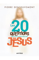 20 QUESTIONS QUE VOUS VOUS POSEZ SUR JESUS - DESCOUVEMONT PIERRE - ARTEGE