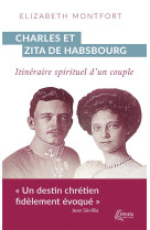 CHARLES ET ZITA DE HABSBOURG - ITINERAIRE SPIRITUEL D-UN COUPLE - MONTFORT ELIZABETH - EPHATA