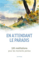 EN ATTENDANT LE PARADIS - 100 MEDITATIONS POUR LES MOMENTS PERDUS - HUMBRECHT T-D. - ARTEGE