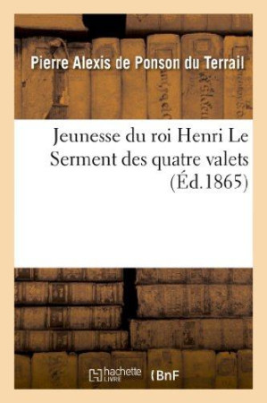 JEUNESSE DU ROI HENRI. LE SERMENT DES QUATR E VALETS - PONSON DU TERRAIL - HACHETTE