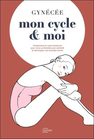 MON CYCLE ET MOI / COMPRENDRE LE CYCLE MENSTRUEL POUR VIVRE SA FEMINITE AVEC SERENITE ET DEVELOPPER UNE ECOLOGIE INTIME -  - HACHETTE