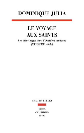 VOYAGE AUX SAINTS. LES PELERINAGES DANS L-O CCIDENT MODERNE (XVE-XVIIIE SIECLE) (LE) - JULIA DOMINIQUE - Seuil