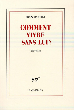 COMMENT VIVRE SANS LUI - BARTELT FRANZ - Gallimard