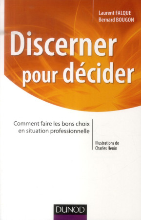 DISCERNER POUR DECIDER - COMMENT FAIRE LES BONS CHOIX EN SITUATION PROFESSIONNELLE - FALQUE LAURENT - Dunod