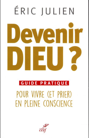 DEVENIR DIEU? POUR VIVRE ET PRIER EN PLEINE CONSCIENCE - JULIEN ERIC - Cerf