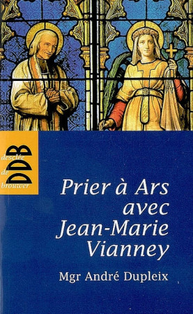 PRIER A ARS AVEC JEAN MARIE VIANNEY - DUPLEIX ANDRE - Desclee De Brouwer