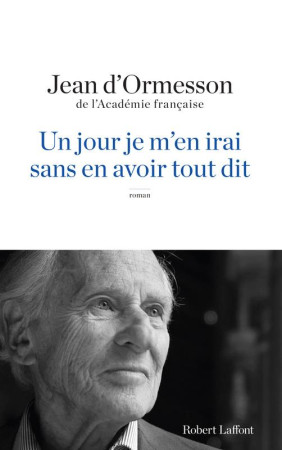 UN JOUR JE M-EN IRAI SANS EN AVOIR TOUT DIT - D-ORMESSON JEAN - R. Laffont