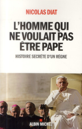 HOMME QUI NE VOULAIT PAS ETRE PAPE / HISTOIRE SECRETE D-UN REGNE - DIAT NICOLAS - Albin Michel