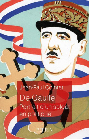 DE GAULLE / PORTRAIT D-UN SOLDAT EN POLITIQUE - COINTET JEAN-PAUL - PERRIN