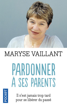 PARDONNER A SES PARENTS IL N-EST JAMAIS TRO P TARD POUR SE LIBERER DES SECRETS DE FAMIL - Maryse Vaillant - POCKET