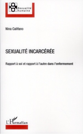 SEXUALITE INCARCEREE RAPPORT A SOI ET RAPPO RT A L-AUTRE DANS L-ENFERMEMENT - CALIFANO NINA - L'HARMATTAN