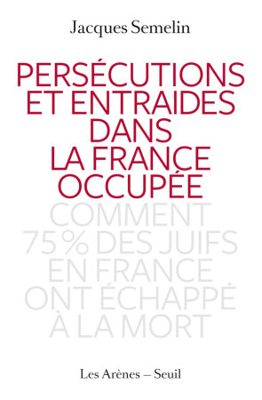 PERSECUTIONS ET ENTRAIDES DANS LA FRANCE OC CUPEE - SEMELIN JACQUES - Les Arènes