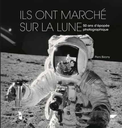 ILS ONT MARCHE SUR LA LUNE - 50 ANS D-EPOPEE PHOTOGRAPHIQUE - BIZONY PIERS - DELACHAUX
