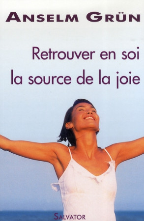 RETROUVER EN SOI LA SOURCE DE LA JOIE - ANSELM GRUN - SALVATOR