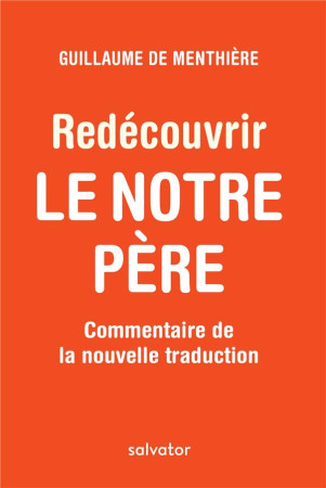 REDECOUVRIR LE NOTRE PERE / COMMENTAIRE DE LA NOUVELLE TRADUCTION - GUILLAUME DE MENTHIE - Salvator