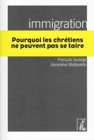 IMMIGRATION, POURQUOI LES CHRETIENS NE PEUV ENT PAS SE TAIRE - MEDEVIELLE/SOULAGE - ATELIER