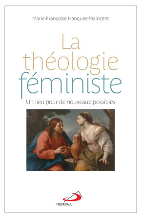 THEOLOGIE FEMINISTE UN LIEU POUR DE NOUVEAUX POSSIBLES - HANQUEZ MAINCENT M-F - MEDIASPAUL