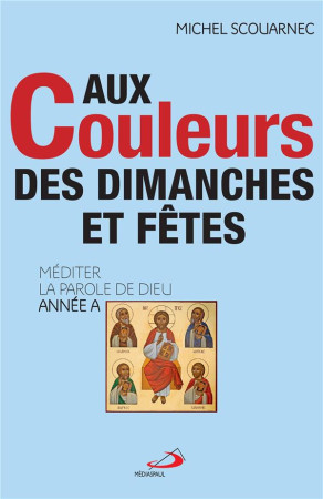 AUX COULEURS DES DIMANCHES ET FETES - MEDITER LA PAROLE DE DIEU - ANNEE A - SCOUARNEC MICHEL - MEDIASPAUL