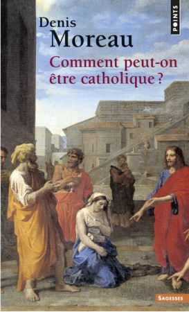 COMMENT PEUT-ON ETRE CATHOLIQUE ? - MOREAU DENIS - POINTS