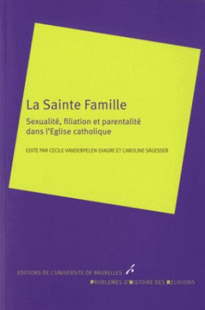 SAINTE FAMILLE. SEXUALITE, FILIATION ET PARENTALITE DANS L EGLISE CATHOLIQUE - VANDERPELEN-DIAGRE - Ed. de l'Université de Bruxelles