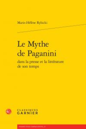 MYTHE DE PAGANINI DANS LA PRESSE ET LA LITTERATURE DE SON TEMPS - RYBICKI MARIEHELENE - Classiques Garnier