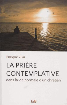 LA PRIERE CONTEMPLATIVE DANS LA VIE NORMAD UN CHRETIEN - ENRIQUE VILAR - Ed. des Béatitudes