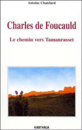 CHARLES DE FOUCAULD - LE CHEMIN VERS TAMANRASSET - CHATELARD ANTOINE - KARTHALA