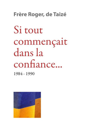 SI TOUT COMMENCAIT DANS LA CONFIANCE 1984-1990 - FRERE ROGER DE TAIZE - TAIZE