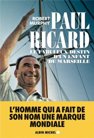 PAUL RICARD - L'HOMME QUI FIT DU PASTIS MARSEILLAIS UNE BOISSON MONDIALE - MURPHY ROBERT - NC