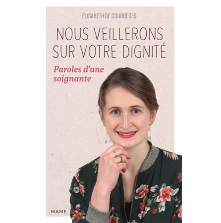 NOUS VEILLERONS SUR VOTRE DIGNITE  PAROLES D UNE SOIGNANTE - DE COURREGES E. - MAME