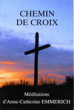 CHEMIN DE CROIX / MEDITATIONS D'ANNE-CATHERINE EMMERICH -  - TRA MONASTIQUES