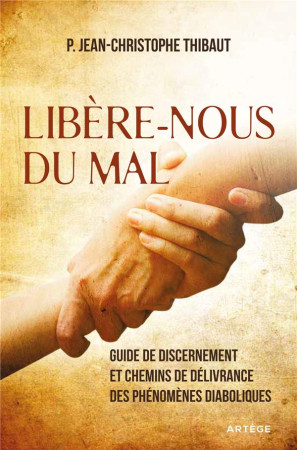 LIBERE-NOUS DU MAL / GUIDE DE DISCERNEMENT ET CHEMINS DE DELIVRANCE DES PHENOMENES DIABOLIQUES - THIBAUT J-C. - ARTEGE