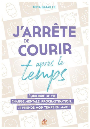 J'ARRETE DE COURIR APRES LE TEMPS - EQUILIBRE DE VIE, CHARGE MENTALE, PROCRASTINATION  JE PRENDS MON - BATAILLE NINA - ESF
