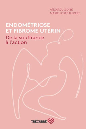 ENDOMETRIOSE ET FIBROME UTERIN. DE LA SOUFFRANCE A L'ACTION - SIDIBE AISSATOU - TRECARRE
