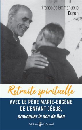 RETRAITE SPIRITUELLE - AVEC LE PERE MARIE-EUGENE DE L-ENFANT JESUS, PROVOQUER LE DON DE DIEU - DORON F-E. - CARMEL
