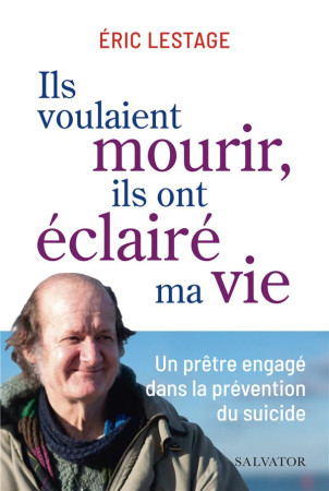 ILS VOULAIENT MOURIR, ILS ONT ECLAIRE MA VIE : UN PRETRE ENGAGE DANS LA PREVENTION DU SUICIDE - LESTAGE, ERIC - SALVATOR