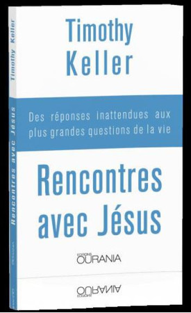 RENCONTRES AVEC JESUS. DES REPONSES INATTENDUES AUX PLUS GRANDES QUESTIONS DE LA VIE - TIMOTHY KELLER - Ed. Ourania