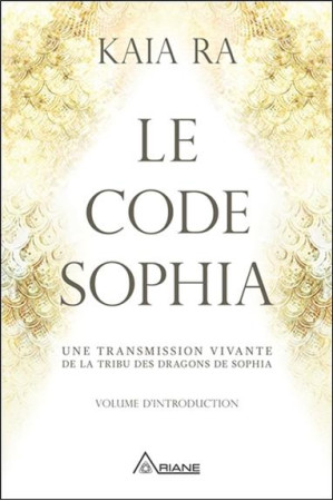LE CODE SOPHIA  -  UNE TRANSMISSION VIVANTE DE LA TRIBU DES DRAGONS DE SOPHIA - RA, KAIA - ALTERRE