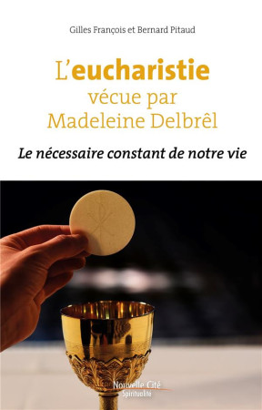 L'EUCHARISTIE VECUE PAR MADELEINE DELBREL : LE NECESSAIRE CONSTANT DE NOTRE VIE - FRANCOIS, GILLES  - NOUVELLE CITE