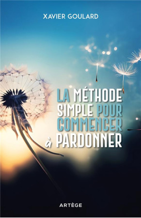 LA METHODE SIMPLE POUR COMMENCER A PARDONNER - GOULARD, XAVIER - ARTEGE