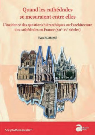 QUAND LES CATHEDRALES SE MESURAIENT ENTRE ELLES : L'INCIDENCE DES QUESTIONS HIERARCHIQUES SUR L'ARCHITECTURE DES CATHEDRALES EN FRANCE (XIIE-XVE SIECLES) - BLOMME, YVES - AUSONIUS
