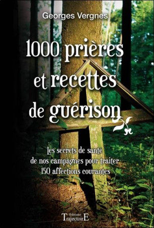 1000 PRIERES ET RECETTES DE GUERISON  -  LES SECRETS DE SANTE DE NOS CAMPAGNES POUR TRAITER 150 AFFECTIONS COURANTES - VERGNES, GEORGES - TRAJECTOIRE
