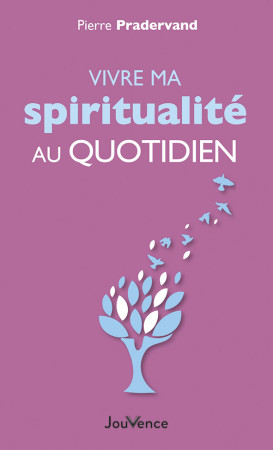 VIVRE MA SPIRITUALITE AU QUOTIDIEN - Pierre Pradervand - JOUVENCE