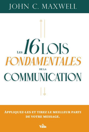 LES 16 LOIS FONDAMENTALES DE LA COMMUNICATION - APPLIQUEZ-LES ET TIREZ LE MEILLEUR PARTI DE VOTRE ME - JOHN C.MAXWELL - VIDA