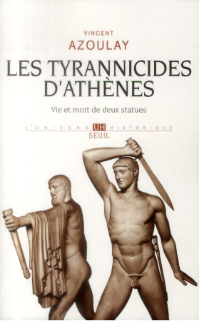 LES TYRANNICIDES D'ATHENES  -  VIE ET MORT DE DEUX STATUES - Azoulay Vincent - Seuil