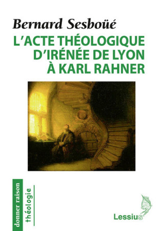 ACTE THEOLOGIQUE D-IRENEE A RAHNER - BERNARD SESBOUE - LESSIUS