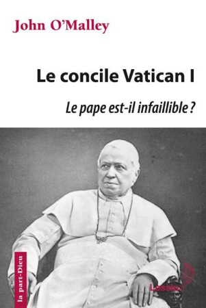 VATICAN I - LE PAPE EST-IL INFAILLIBLE ? LA CONSTRUCTION DE L-EGLISE ULTRAMONTAINE (1869-1870) - O-MALLEY JOHN - LESSIUS