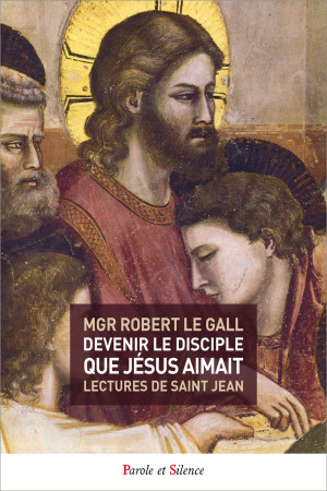 DEVENIR LE DISCIPLE QUE JESUS AIMAIT - Robert Mgr Le Gall - PAROLE SILENCE
